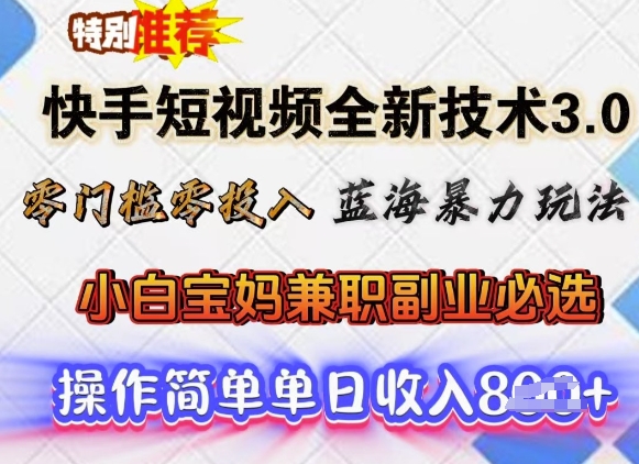 快手短视频全新技术3.0，零门槛零投入，蓝海暴力玩法，小白宝妈兼职副业必选，单日收入800+-创业项目网