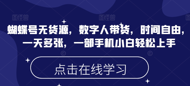 蝴蝶号无货源，数字人带货，时间自由，一天多张，一部手机小白轻松上手-创业项目网