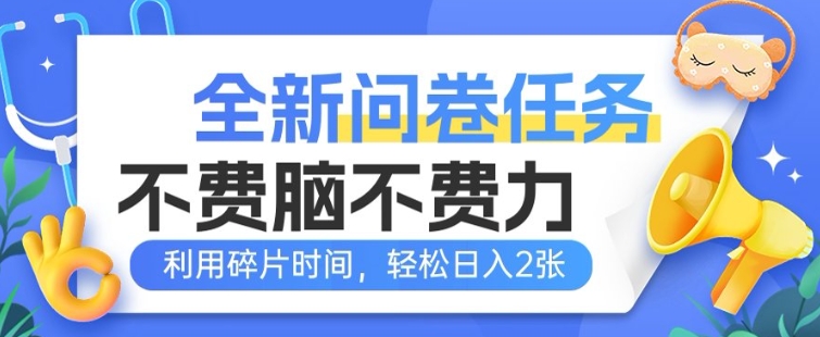 全新问卷任务，不费脑不费力!利用碎片时间，轻松日入200+-创业项目网