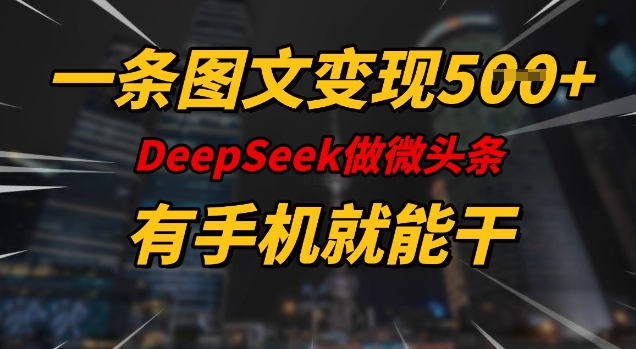一条图文变现5张，DeeSeep微头条，有手机就能做-创业项目网