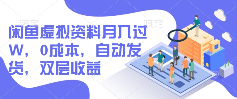 闲鱼虚拟资料月入过万，0成本，自动发货，双层收益-创业项目网
