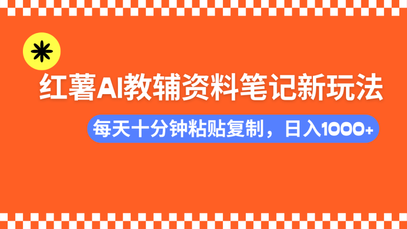 小红书AI教辅资料笔记新玩法,0门槛,可批量可复制,一天十分钟发笔记新玩法-创业项目网