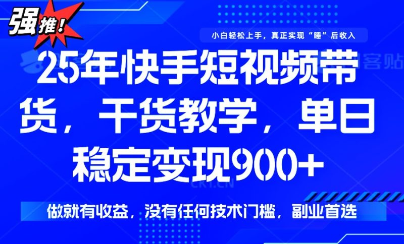 25年最新快手短视频带货,单日稳定变现900+,没有技术门槛,做就有收益-创业项目网