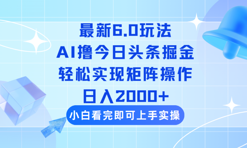 今日头条最新6.0玩法,思路简单,复制粘贴,轻松实现矩阵日入2000+-创业项目网