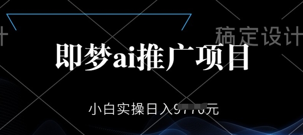 即梦AI推广项目，小白实操日入多张-创业项目网