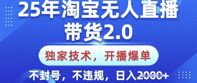 25年淘宝无人直播带货2.0.独家技术，开播爆单，纯小白易上手，不封号，不违规，日入多张-创业项目网