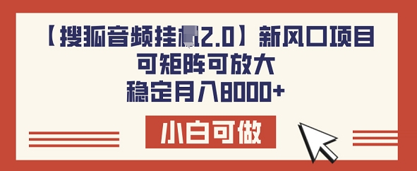 【搜狐音频挂机2.0】新风口项目，可矩阵可放大，稳定月入8k-创业项目网
