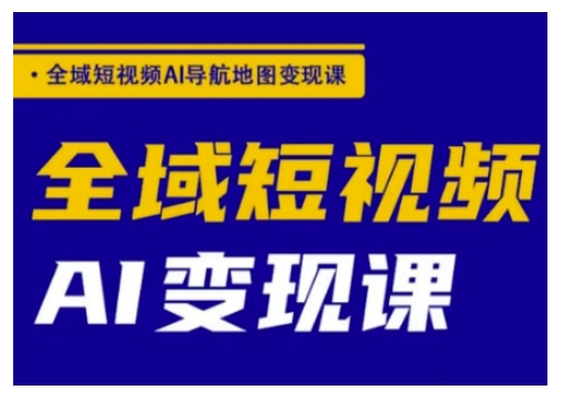 全域短视频AI导航地图变现课，全域短视频AI变现课-创业项目网