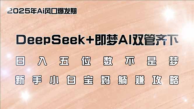 日入五位数不是梦，DeepSeek+即梦AI双管齐下，新手小白宝妈躺赚攻略-创业项目网