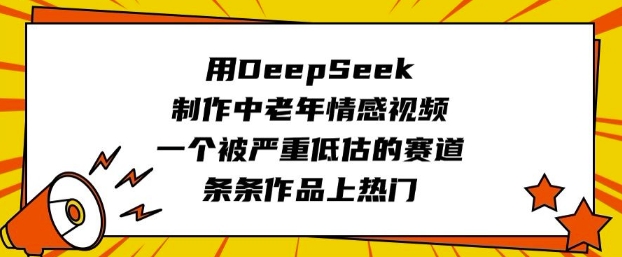 用DeepSeek制作中老年情感视频，一个被严重低估的赛道，条条作品上热门-创业项目网