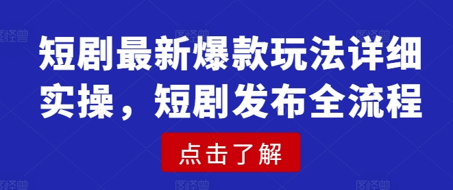 短剧最新爆款玩法详细实操，短剧发布全流程-创业项目网