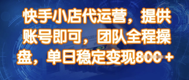 快手小店代运营，提供账号即可，团队全程操盘，单日稳定变现800+-创业项目网