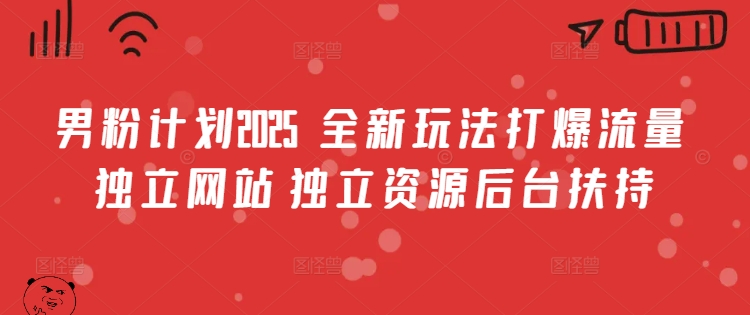 男粉计划2025 全新玩法打爆流量 独立网站 独立资源后台扶持-创业项目网