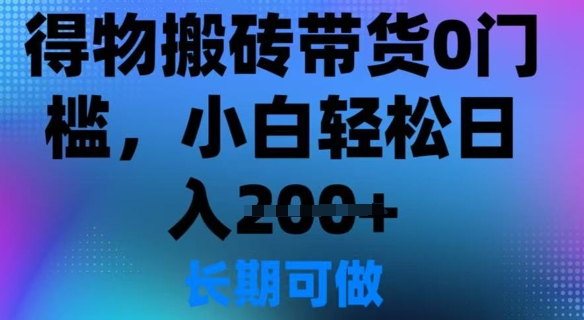 得物搬砖带货0门槛，小白轻松日入200+-创业项目网