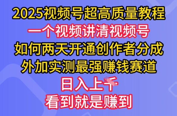 2025视频号超高质量教程，两天开通创作者分成，外加实测最强挣钱赛道，日入多张-创业项目网