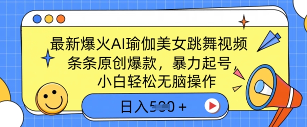 最新爆火AI瑜伽美女跳舞视频，3分钟1条，条条原创爆款，暴力起号，小白轻松无脑操作，日入500+-创业项目网