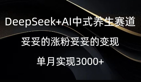 DeepSeek+AI中式养生赛道，妥妥的涨粉妥妥的变现-创业项目网