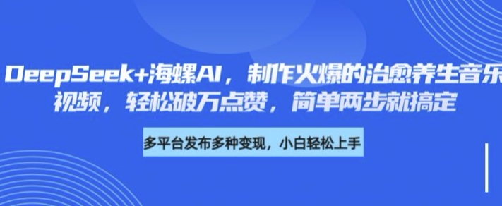 DeepSeek+海螺AI，制作火爆的治愈养生音乐视频，轻松破万点赞，简单两步就搞定-创业项目网