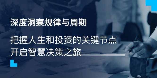 深度洞察规律与周期，把握人生和投资的关键节点，开启智慧决策之旅-创业项目网