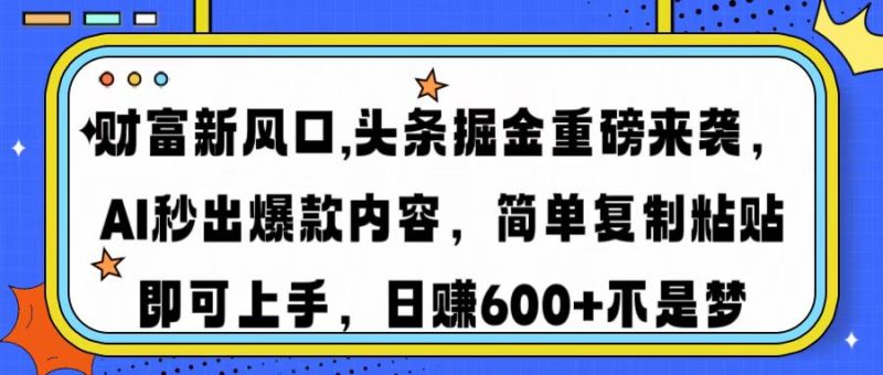 财富新风口,头条掘金重磅来袭AI秒出爆款内容简单复制粘贴即可上手,日入600+-创业项目网