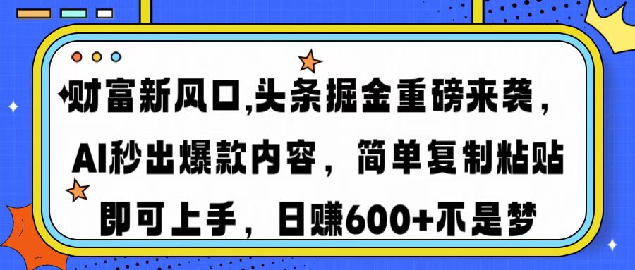 财富新风口,头条掘金重磅来袭AI秒出爆款内容简单复制粘贴即可上手，日入600+-创业项目网