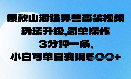 爆款山海经异兽变装视频，玩法升级，简单操作，3分钟一条， 小白可单日变现500+-创业项目网