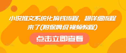 小说推文系统化搞钱流程，超详细流程来了(附保姆级视频教程)-创业项目网
