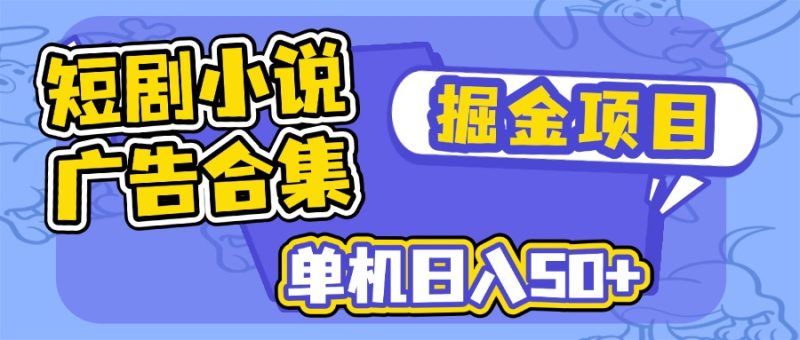 短剧小说合集广告掘金项目，单机日入50+-创业项目网