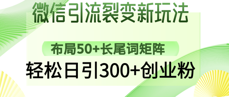 微信引流裂变新玩法：布局50+长尾词矩阵，轻松日引300+创业粉-创业项目网