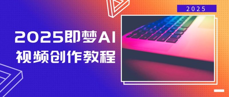 2025即梦AI视频创作教程,从零开始学做视频,文字图片生成视频轻松创作-创业项目网