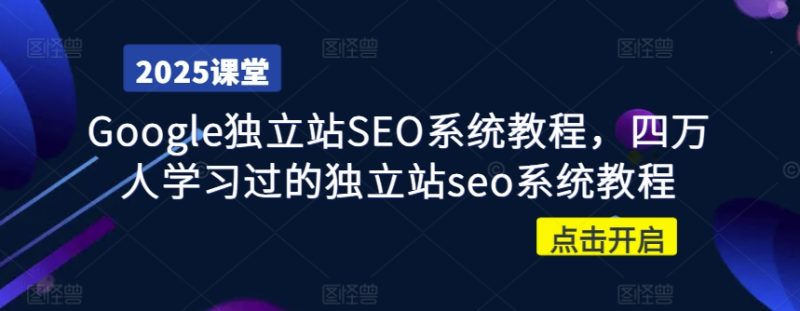 Google独立站SEO系统教程,四万人学习过的独立站seo系统教程-创业项目网