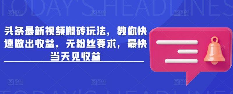 头条最新视频搬砖玩法,教你快速做出收益,无粉丝要求,最快当天见收益-创业项目网