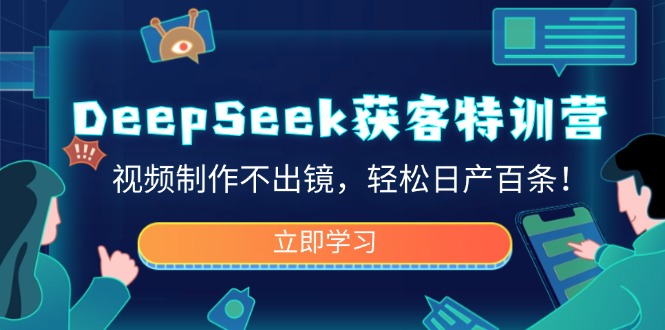 DeepSeek获客特训营，视频制作不出镜，轻松日产百条-创业项目网