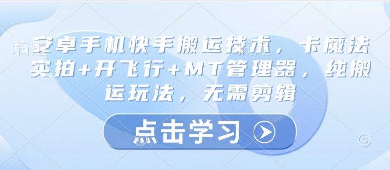 安卓手机快手搬运技术,卡魔法实拍+开飞行+MT管理器,纯搬运玩法,无需剪辑-创业项目网