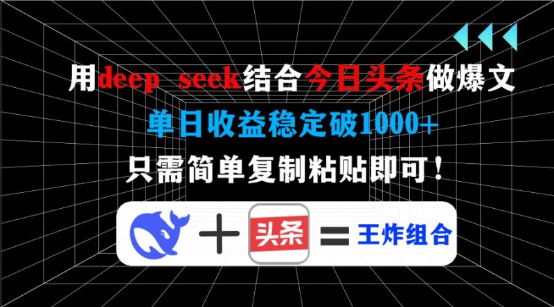 用deep seek结合今日头条做爆文,单日收益稳定破1000+,只需简单复制粘贴-创业项目网