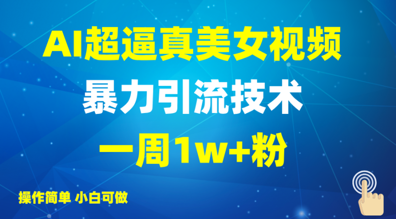 2025AI超逼真美女视频暴力引流,一周1w+粉,操作简单小白可做,躺赚视频收益-创业项目网