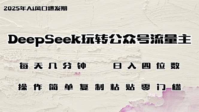 DeepSeek玩转公众号流量主，日入四位数，每天几分钟，操作简单零门槛-创业项目网