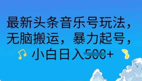 最新头条音乐号玩法，无脑搬运，暴力起号，小白日入500+-创业项目网
