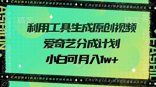 利用工具生成原创视频，爱奇艺分成计划，小白可月入过w+-创业项目网