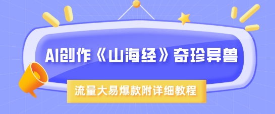 AI创作《山海经》奇珍异兽，超现实画风，流量大易爆款，附详细教程-创业项目网