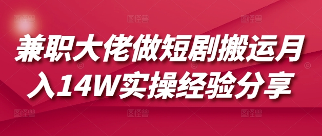 兼职大佬做短剧搬运月入14W实操经验分享-创业项目网