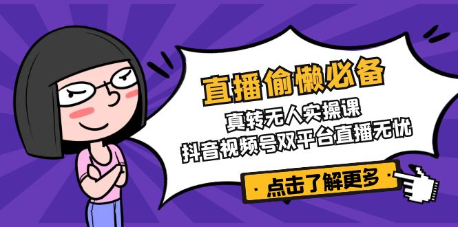 直播偷懒必备！真转无人实操课，抖音视频号双平台直播无忧-创业项目网