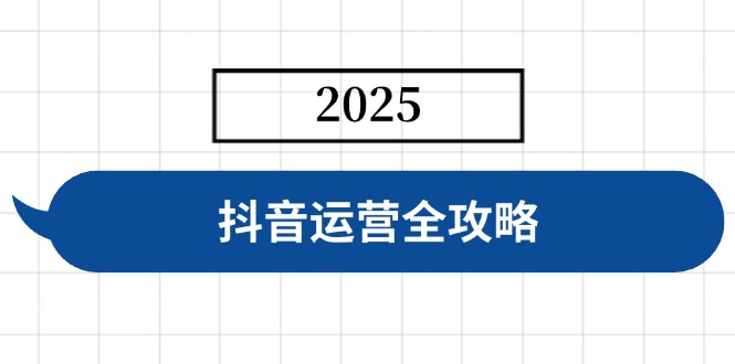 抖音运营全攻略，涵盖账号搭建、人设塑造、投流等，快速起号，实现变现-创业项目网