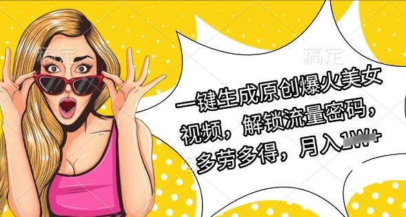 一键生成原创爆火美女视频，解锁流量密码，多劳多得，月入过W-创业项目网