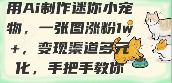 用AI制作迷你小宠物，一张图涨粉1w+，变现渠道多元化，手把手教你-创业项目网