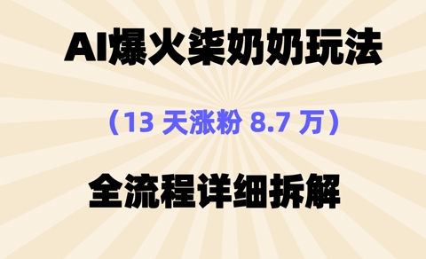 AI爆火柒奶奶玩法，13天涨粉8.7W，全流程详细拆解-创业项目网