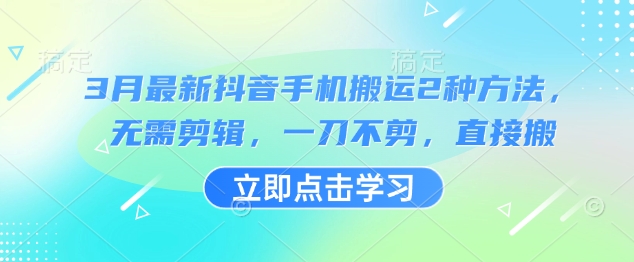 3月最新抖音手机搬运2种方法，无需剪辑，一刀不剪，直接搬-创业项目网