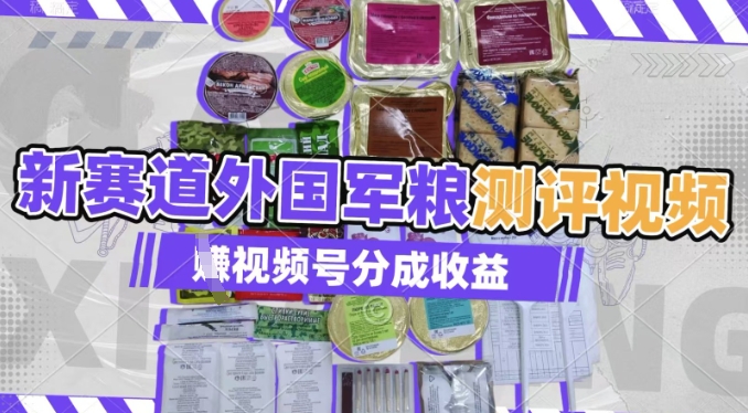 利用外国军粮测评视频，挣视频号分成计划收益，制作简单，适合宝妈、上班族、大学生-创业项目网
