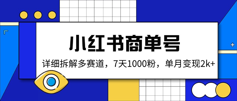 小红书商单号，详细拆解多赛道，7天1000粉，单月变现2k+-创业项目网