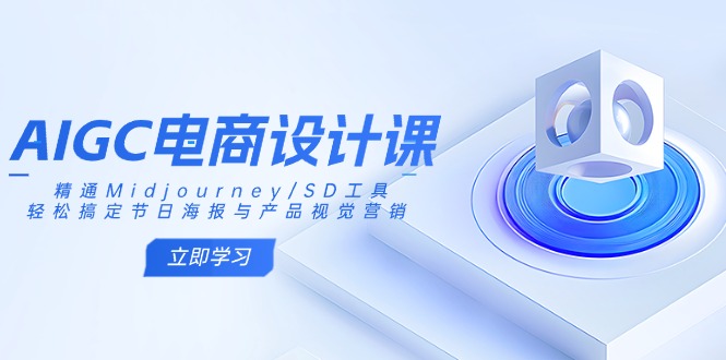 AIGC电商设计课：精通Midjourney/SD工具，轻松搞定节日海报与产品视觉营销-创业项目网